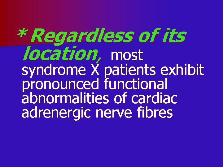 * Regardless of its location, most syndrome X patients exhibit pronounced functional abnormalities of
