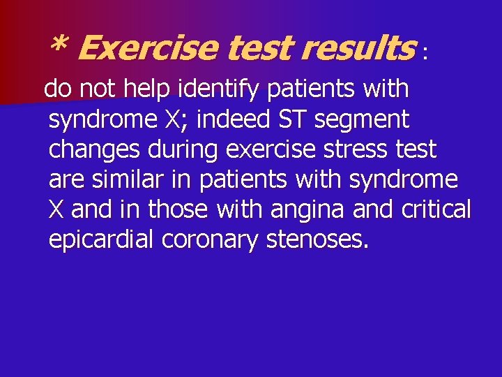 * Exercise test results : do not help identify patients with syndrome X; indeed