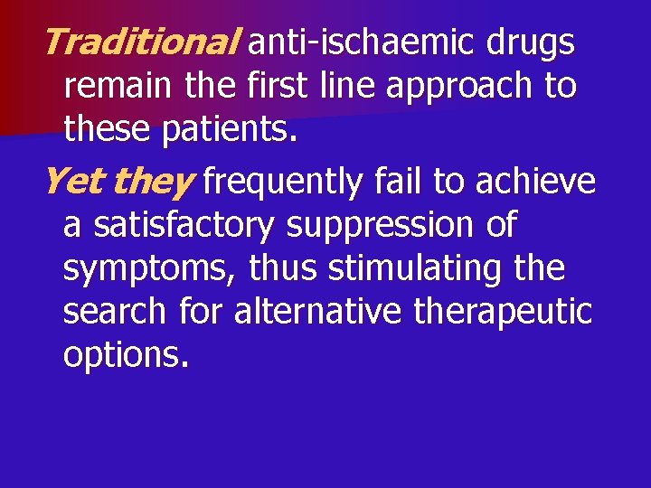 Traditional anti-ischaemic drugs remain the first line approach to these patients. Yet they frequently