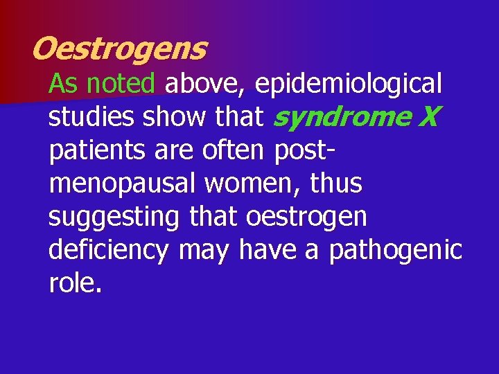 Oestrogens As noted above, epidemiological studies show that syndrome X patients are often postmenopausal