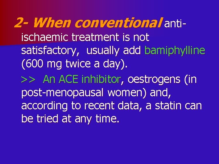 2 - When conventional anti- ischaemic treatment is not satisfactory, usually add bamiphylline (600