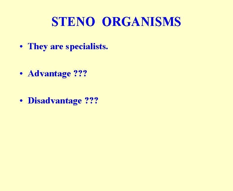 STENO ORGANISMS • They are specialists. • Advantage ? ? ? • Disadvantage ?