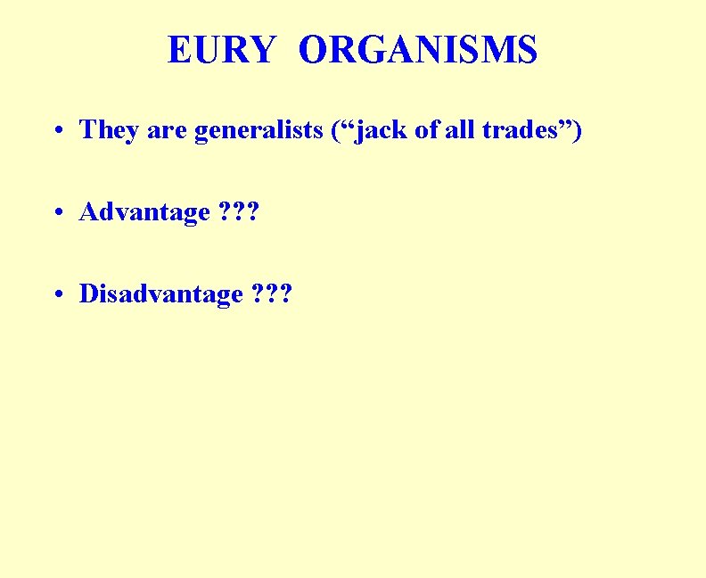 EURY ORGANISMS • They are generalists (“jack of all trades”) • Advantage ? ?