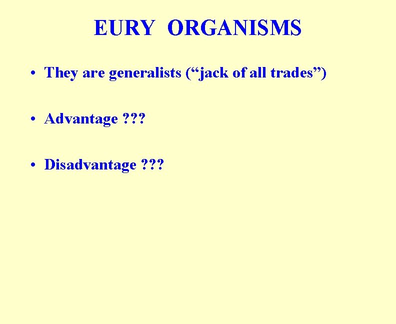 EURY ORGANISMS • They are generalists (“jack of all trades”) • Advantage ? ? EURY ORGANISMS • They are generalists (“jack of all trades”) • Advantage ? ?