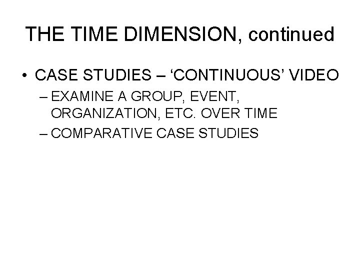 THE TIME DIMENSION, continued • CASE STUDIES – ‘CONTINUOUS’ VIDEO – EXAMINE A GROUP,