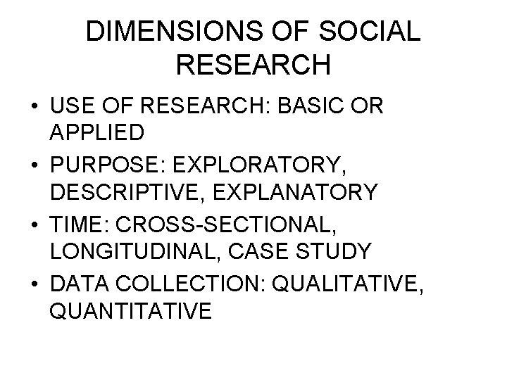 DIMENSIONS OF SOCIAL RESEARCH • USE OF RESEARCH: BASIC OR APPLIED • PURPOSE: EXPLORATORY,