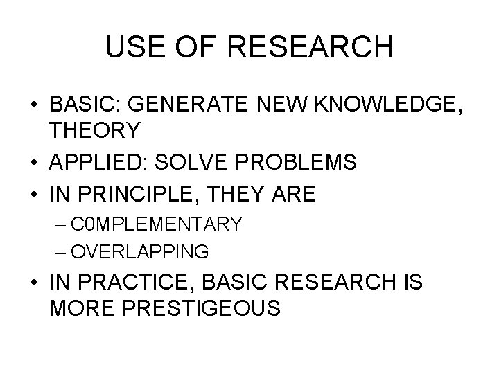 USE OF RESEARCH • BASIC: GENERATE NEW KNOWLEDGE, THEORY • APPLIED: SOLVE PROBLEMS •