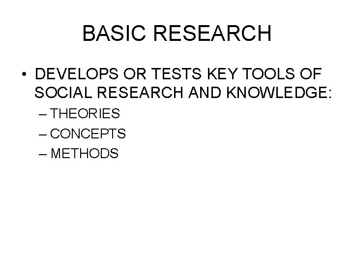 BASIC RESEARCH • DEVELOPS OR TESTS KEY TOOLS OF SOCIAL RESEARCH AND KNOWLEDGE: –