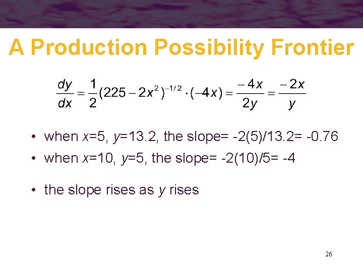 A Production Possibility Frontier • when x=5, y=13. 2, the slope= -2(5)/13. 2= -0.