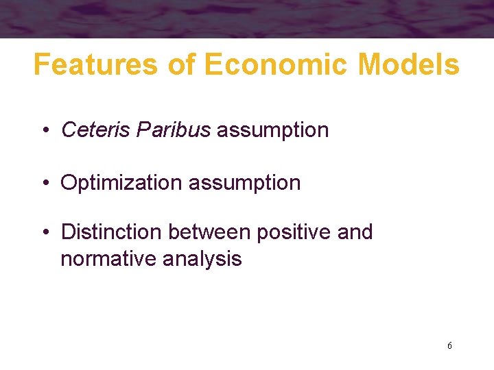 Features of Economic Models • Ceteris Paribus assumption • Optimization assumption • Distinction between