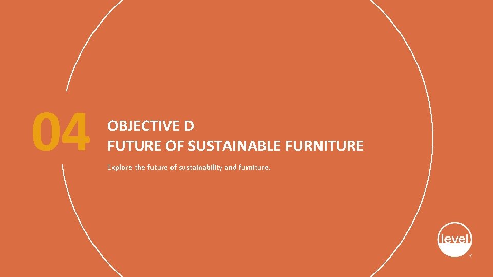 04 OBJECTIVE D FUTURE OF SUSTAINABLE FURNITURE Explore the future of sustainability and furniture.