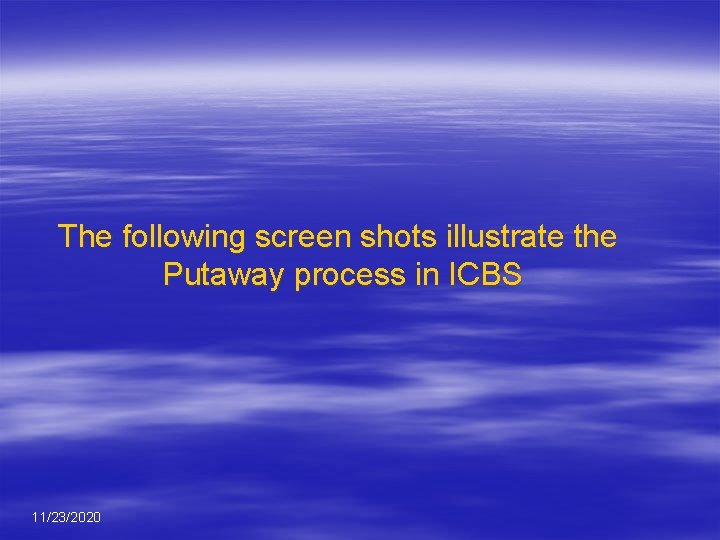 The following screen shots illustrate the Putaway process in ICBS 11/23/2020 