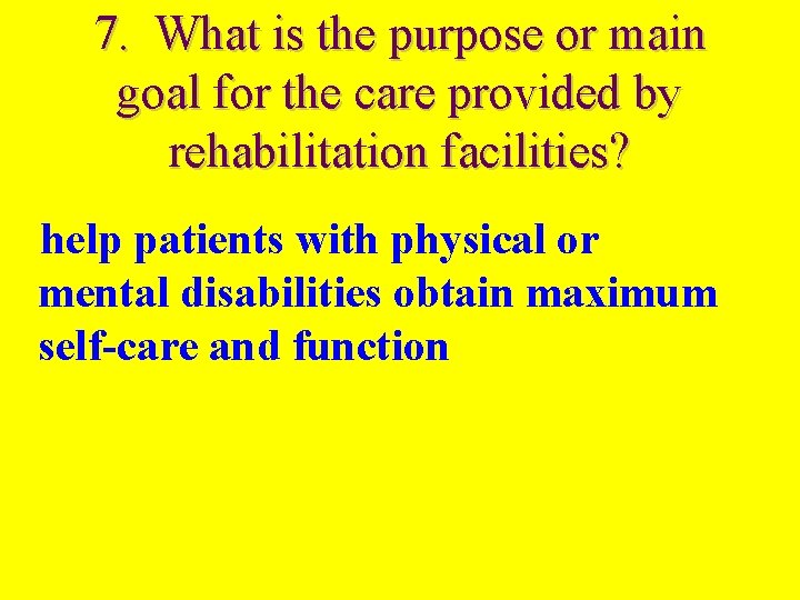 7. What is the purpose or main goal for the care provided by rehabilitation