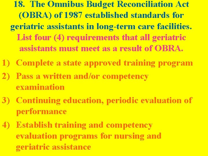 18. The Omnibus Budget Reconciliation Act (OBRA) of 1987 established standards for geriatric assistants