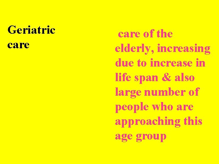 Geriatric care of the elderly, increasing due to increase in life span & also
