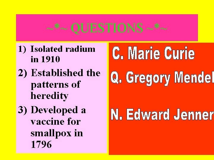 ~*~ QUESTIONS ~*~ 1) Isolated radium in 1910 2) Established the patterns of heredity