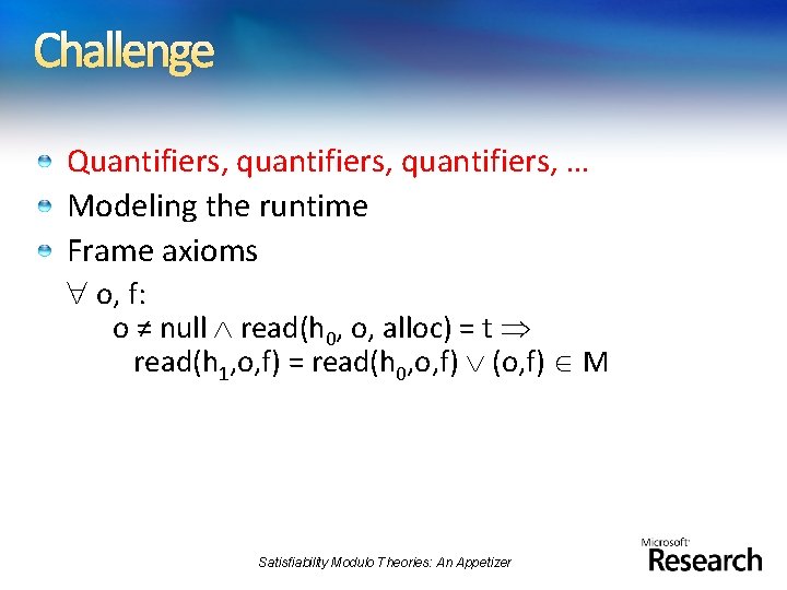 Challenge Quantifiers, quantifiers, … Modeling the runtime Frame axioms o, f: o ≠ null