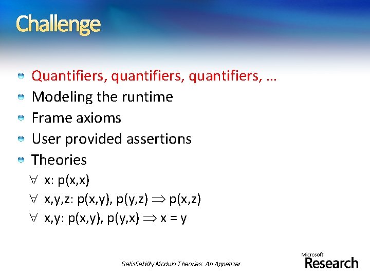 Challenge Quantifiers, quantifiers, … Modeling the runtime Frame axioms User provided assertions Theories x: