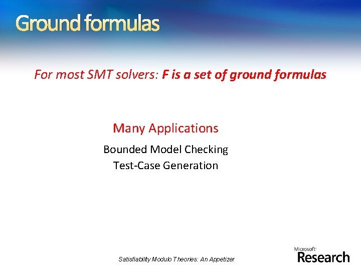 Ground formulas For most SMT solvers: F is a set of ground formulas Many