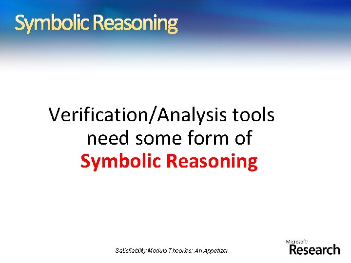 Symbolic Reasoning Verification/Analysis tools need some form of Symbolic Reasoning Satisfiability Modulo Theories: An