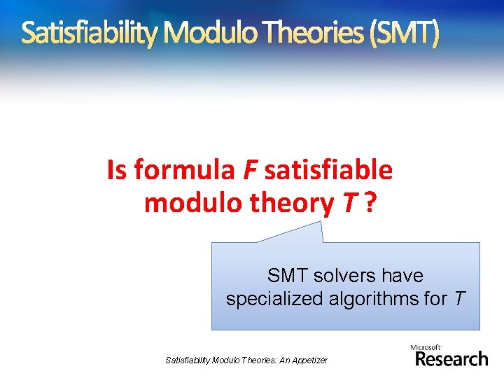 Satisfiability Modulo Theories (SMT) Is formula F satisfiable modulo theory T ? SMT solvers