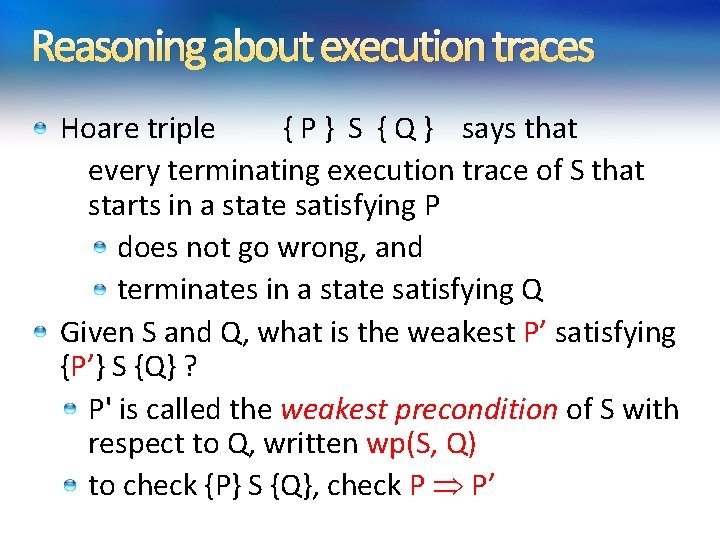 Reasoning about execution traces Hoare triple { P } S { Q } says