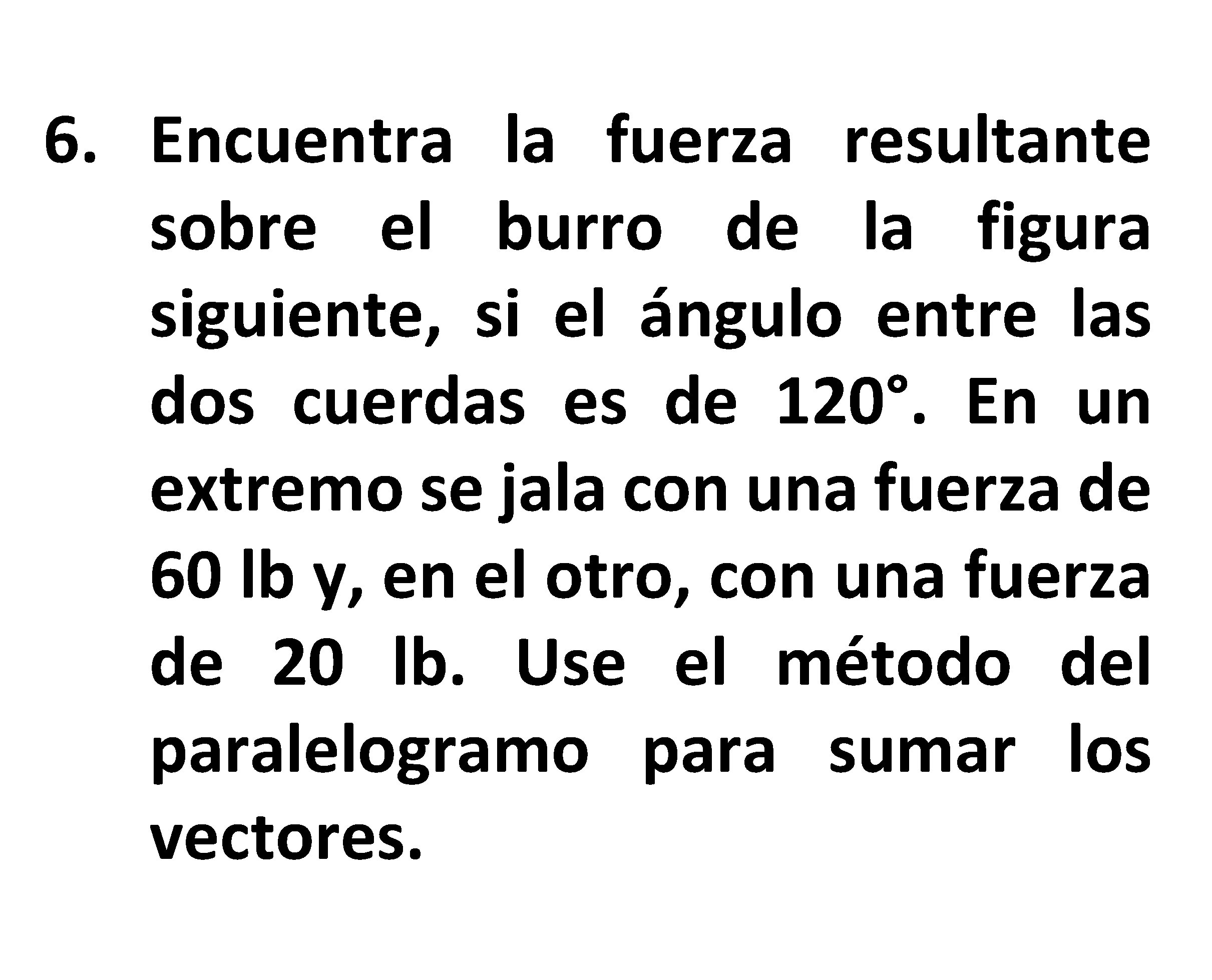 6. Encuentra la fuerza resultante sobre el burro de la figura siguiente, si el