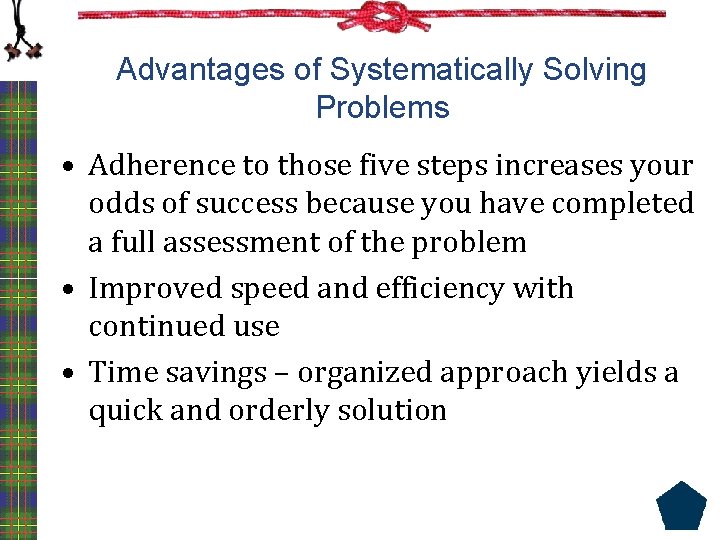 Advantages of Systematically Solving Problems • Adherence to those five steps increases your odds