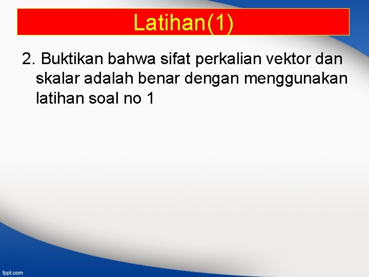 Latihan(1) 2. Buktikan bahwa sifat perkalian vektor dan skalar adalah benar dengan menggunakan latihan