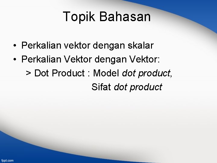 Topik Bahasan • Perkalian vektor dengan skalar • Perkalian Vektor dengan Vektor: > Dot