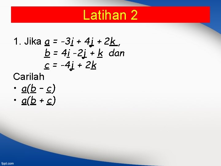 Latihan 2 1. Jika a = -3 i + 4 j + 2 k