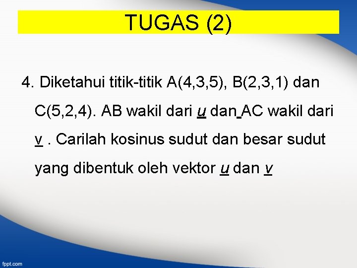 TUGAS (2) 4. Diketahui titik-titik A(4, 3, 5), B(2, 3, 1) dan C(5, 2,