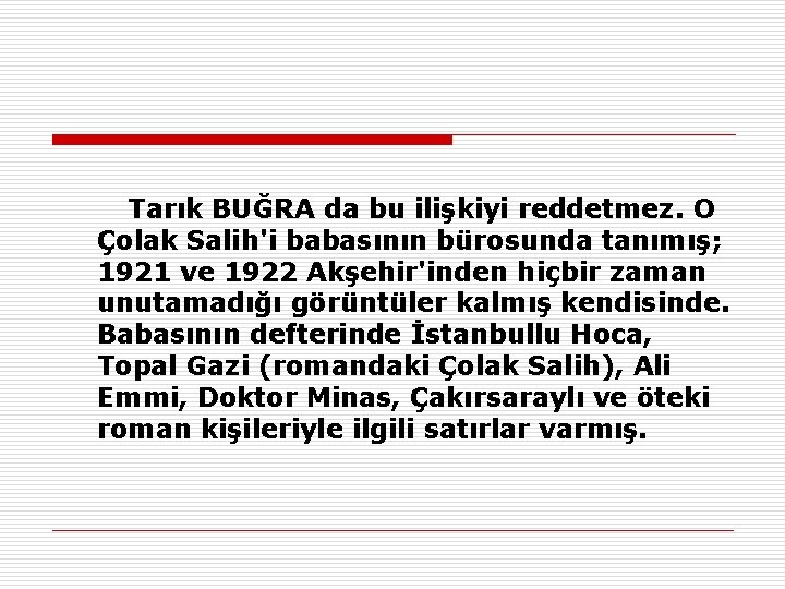  Tarık BUĞRA da bu ilişkiyi reddetmez. O Çolak Salih'i babasının bürosunda tanımış; 1921