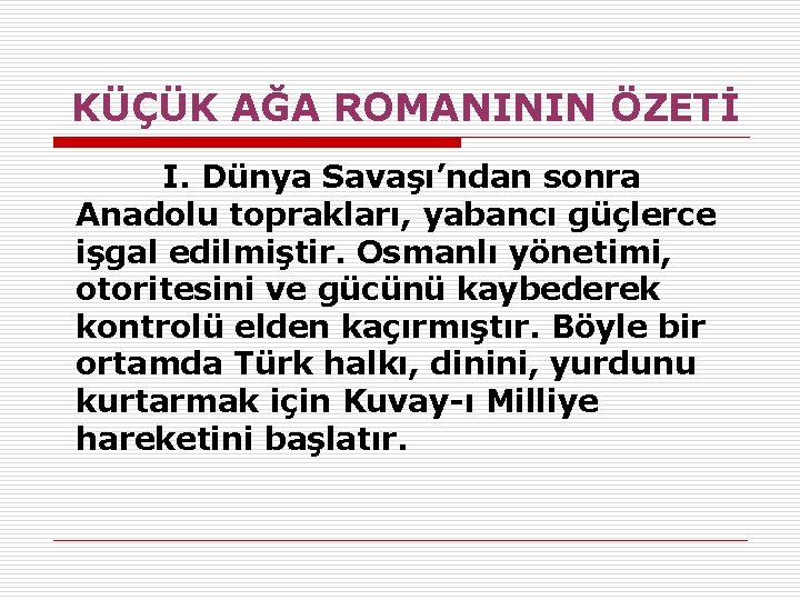  KÜÇÜK AĞA ROMANININ ÖZETİ I. Dünya Savaşı’ndan sonra Anadolu toprakları, yabancı güçlerce işgal