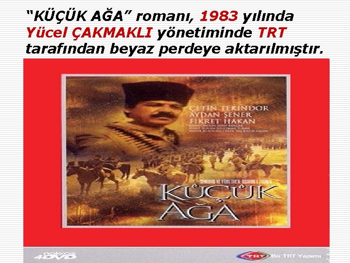 “KÜÇÜK AĞA” romanı, 1983 yılında Yücel ÇAKMAKLI yönetiminde TRT tarafından beyaz perdeye aktarılmıştır. 