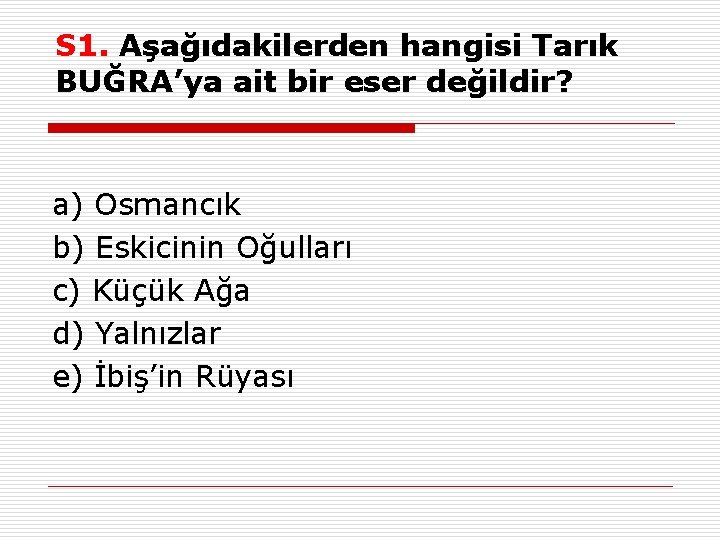 S 1. Aşağıdakilerden hangisi Tarık BUĞRA’ya ait bir eser değildir? a) Osmancık b) Eskicinin