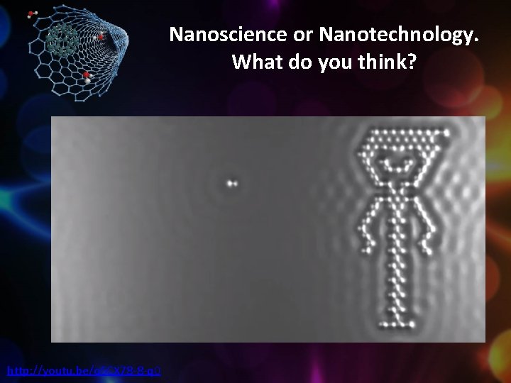 Nanoscience or Nanotechnology. What do you think? http: //youtu. be/o. SCX 78 -8 -q