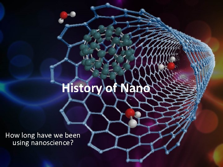 History of Nano How long have we been using nanoscience? 