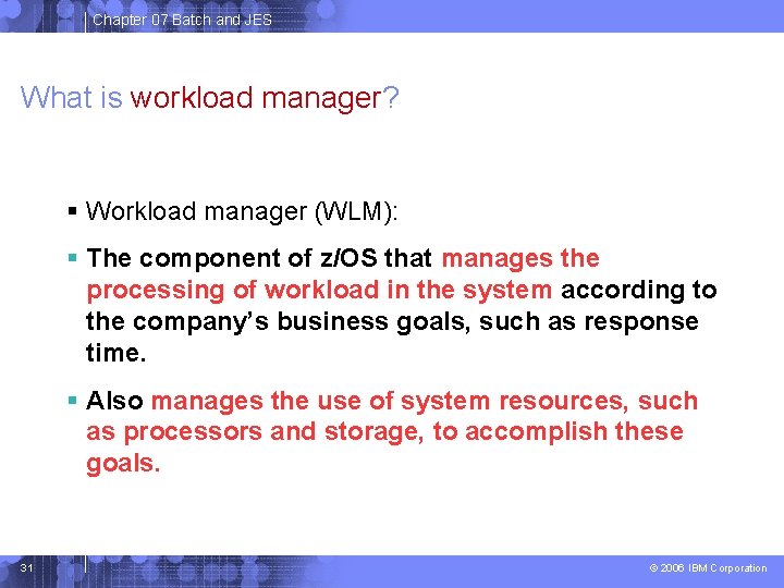 Chapter 07 Batch and JES What is workload manager? Workload manager (WLM): The component Chapter 07 Batch and JES What is workload manager? Workload manager (WLM): The component