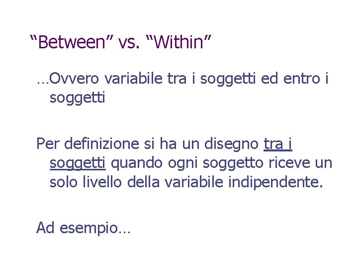 “Between” vs. “Within” …Ovvero variabile tra i soggetti ed entro i soggetti Per definizione