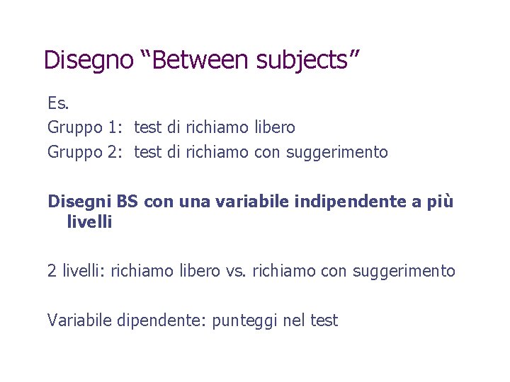 Disegno “Between subjects” Es. Gruppo 1: test di richiamo libero Gruppo 2: test di