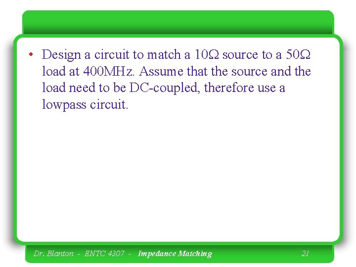  • Design a circuit to match a 10 W source to a 50