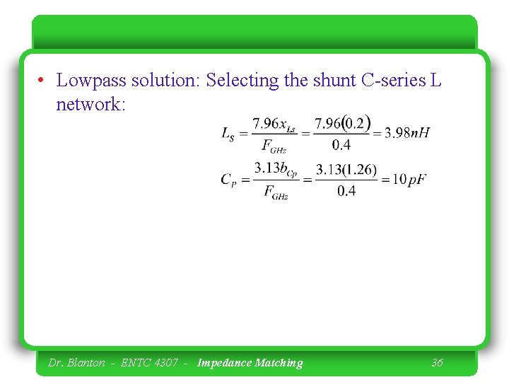  • Lowpass solution: Selecting the shunt C-series L network: Dr. Blanton - ENTC