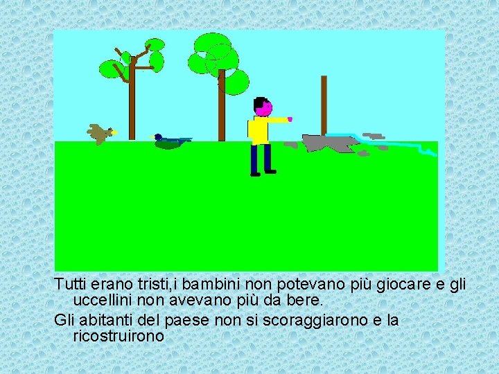 Tutti erano tristi, i bambini non potevano più giocare e gli uccellini non avevano