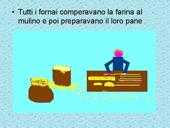  • Tutti i fornai comperavano la farina al mulino e poi preparavano il