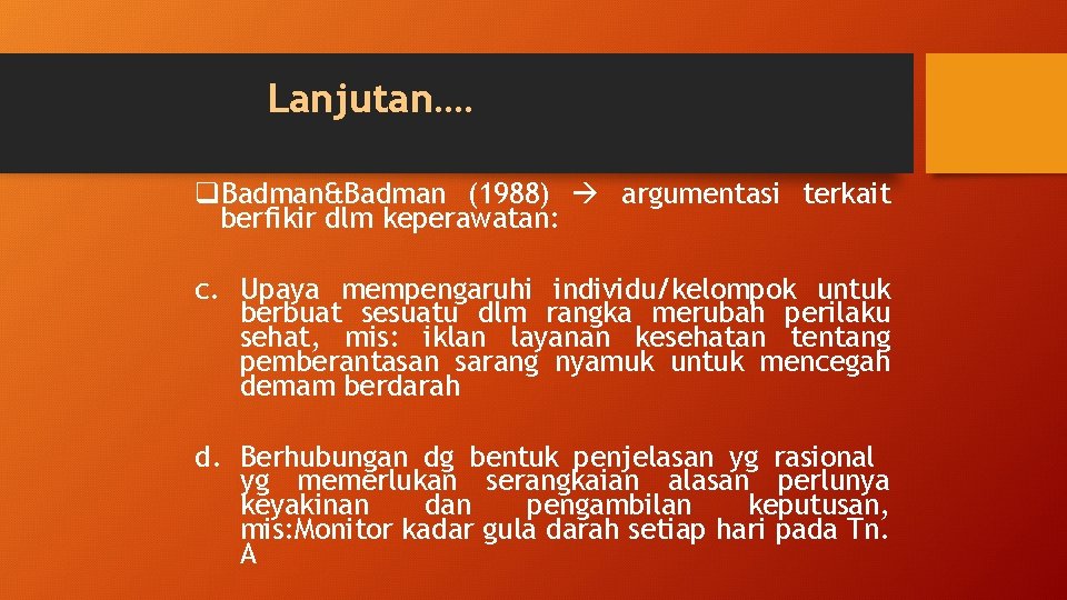 Lanjutan…. q. Badman&Badman (1988) argumentasi terkait berfikir dlm keperawatan: c. Upaya mempengaruhi individu/kelompok untuk