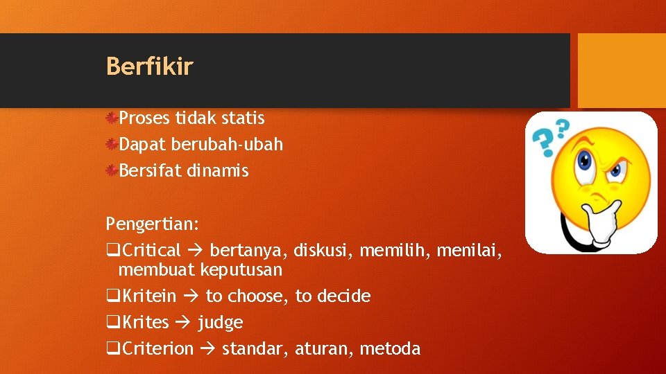 Berfikir Proses tidak statis Dapat berubah-ubah Bersifat dinamis Pengertian: q. Critical bertanya, diskusi, memilih,
