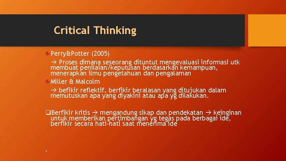 Critical Thinking Perry&Potter (2005) Proses dimana seseorang dituntut mengevaluasi informasi utk membuat penilaian/keputusan berdasarkan