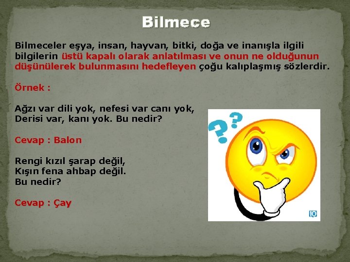 Bilmeceler eşya, insan, hayvan, bitki, doğa ve inanışla ilgili bilgilerin üstü kapalı olarak anlatılması