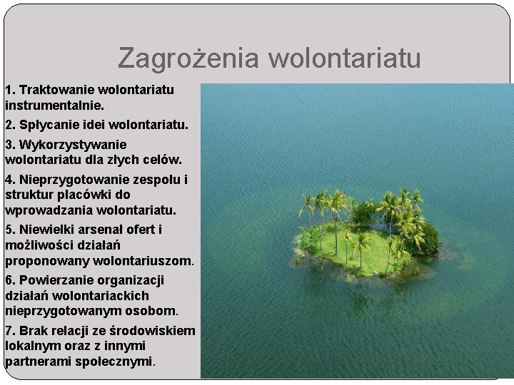 Zagrożenia wolontariatu 1. Traktowanie wolontariatu instrumentalnie. 2. Spłycanie idei wolontariatu. 3. Wykorzystywanie wolontariatu dla